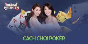 Hướng dẫn cách chơi Poker đơn giản chính xác nhất